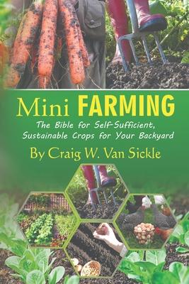 Mini Farming: The Bible for Self-Sufficient, Sustainable Crops for Your Backyard