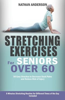 Stretching for Seniors over 60: 50 easy stretches to decrease back pains and reduce risk of injury