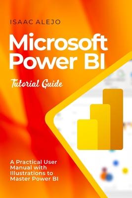 Microsoft Power BI Tutorial Guide: A Practical User Manual with Illustrations to Master Power BI