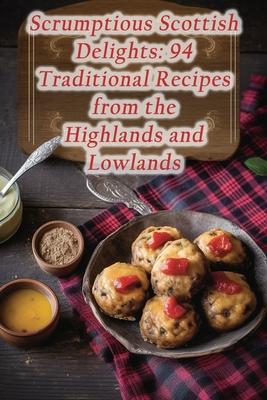 Scrumptious Scottish Delights: 94 Traditional Recipes from the Highlands and Lowlands