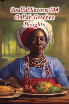 Soulful Savors: 104 Gullah Geechee Delights