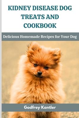 Kidney Disease Dog Treats and Cookbook: Delicious Homemade Recipes for Your Dog