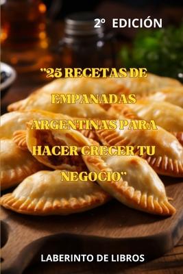 "25 Recetas de Empanadas Argentinas Para Hacer Crecer Tu Negocio": El Mejor Sabor Argentino