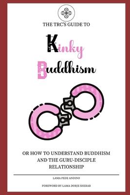 Kinky Buddhism: Or: How to Understand Buddhism and the Guru-Disciple relationship