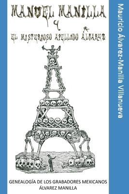 Manuel Manilla y el misterioso apellido lvarez: Genealoga de los grabadores mexicanos lvarez Manilla