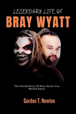 Legendary Life of Bray Wyatt: The Untold Story Of Bray Wyatt You Should Know