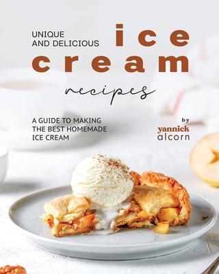 Unique and Delicious Ice Cream Recipes: A Guide to Making the Best Homemade Ice Cream