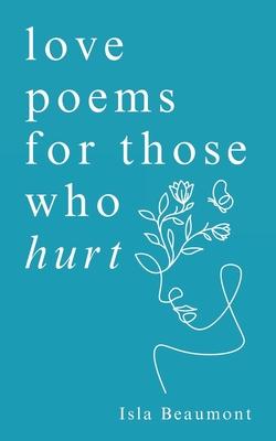 love poems for those who hurt: a journey of heartache, healing, and renewal