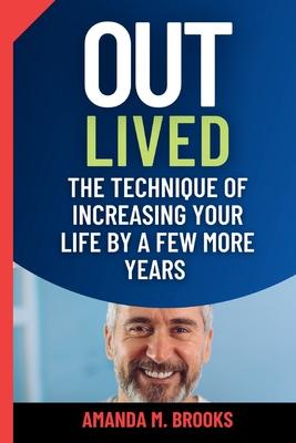 Outlived: The Technique of Increasing Your Life by a Few More Years