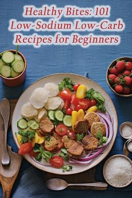 Healthy Bites: 101 Low-Sodium Low-Carb Recipes for Beginners