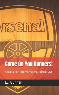 Come On You Gunners!: A Fan's Brief History of Arsenal Football Club