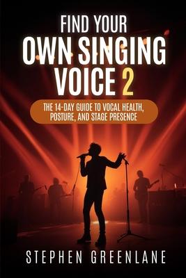 Find Your Own Singing Voice 2: The 14-Day Guide to Vocal Health, Posture, and Stage Presence