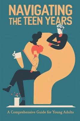 Navigating the Teen Years: A Comprehensive Guide for Young Adults