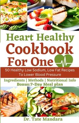 Heart Healthy Cookbook For One: 50 Healthy Low Sodium, Low Fat Recipes To Lower Blood Pressure