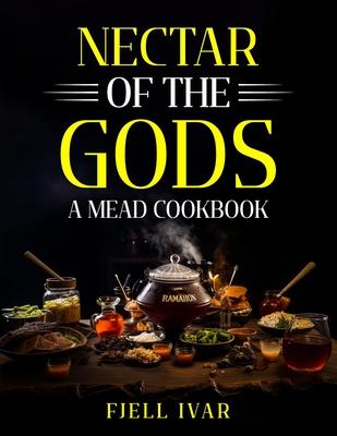 Nectar of the Gods: A Mead Cookbook