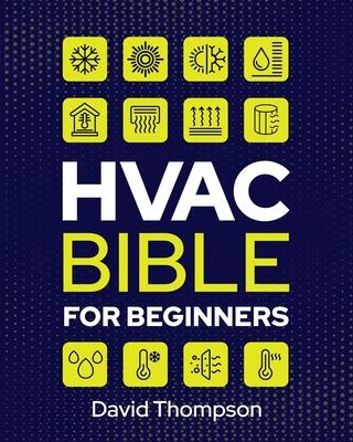 HVAC Bible for Beginners: A Comprehensive Guide to Mastering HVAC Technology. Repairing and Installing Heating, Ventilation, and Air Conditionin