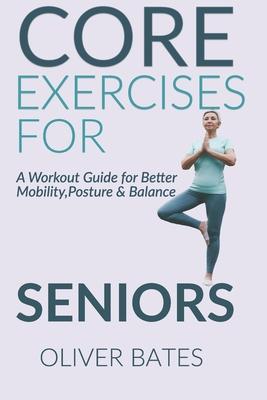 Core Exercises for Seniors Over 60: A Workout Guide for Better Mobility, Posture & Balace