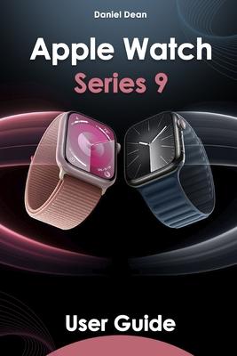 Apple Watch 9 User Guide: Comprehensive Manual on How to Use Apple Watch Series 9 with watchOS 10