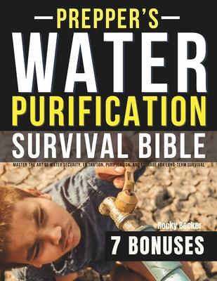 Prepper's Water Purification Survival Bible: Master the Art of Water Security, Filtration, Purification, and Storage for Long-Term Survival