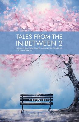 Tales from the in-between 2: Ubi Sunt, A Decade of Life, Loss, and the Power of Encouragement