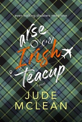 Arse Over Irish Teacup: A Cozy Grumpy Sunshine Irish Romance