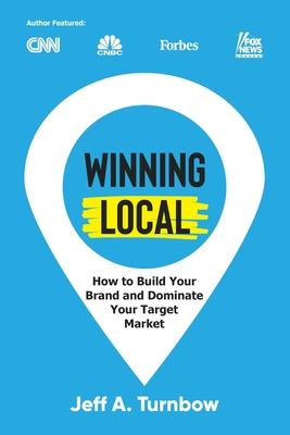 Winning Local: How to Build Your Brand & Dominate Your Market Area