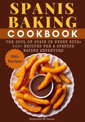 Spanis Baking Cookbook: The Soul of Spain in Every Bite: 500+ Recipes for a Spanish Baking Adventure