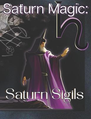 Saturn Magic: Saturn Sigils: Self-Contained System of Esoteric Mysticism and Practical Magic