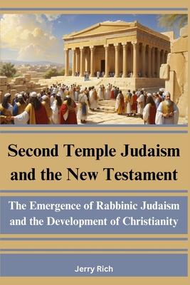 Second Temple Judaism and the New Testament: The Emergence of Rabbinic Judaism and the Development of Christianity