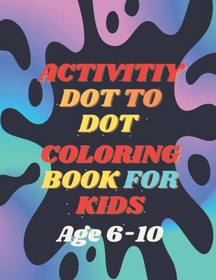 Activity Dot To Dot Coloring Book For Kids: Dot by Dot, Color by Color: A Creative Journey for Kids