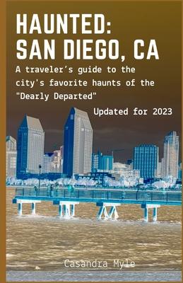 Haunted: San Diego, CA: A traveler's guide to the city's favorite haunts of the "Dearly Departed"