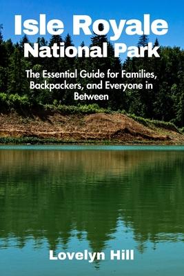 Isle Royale National Park: A Guide for Families, Backpackers, and Everyone in Between