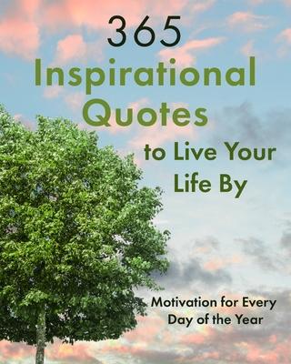 365 Inspirational Quotes to Live Your Life By: Motivation for Every Day of the Year