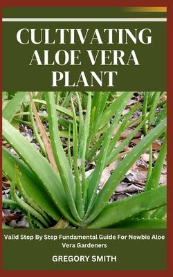 Cultivating Aloe Vera Plant: Valid Step By Step Fundamental Guide For Newbie Aloe Vera Gardeners