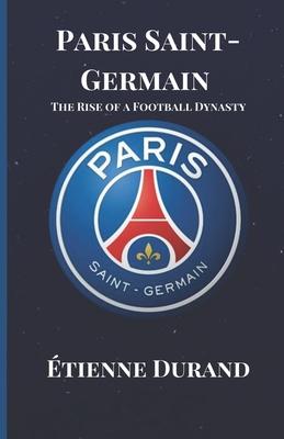 Paris Saint-Germain: The Rise of a Football Dynasty