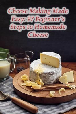 Cheese Making Made Easy: 97 Beginner's Steps to Homemade Cheese