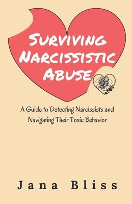 Surviving Narcissistic Abuse: A Guide to Detecting Narcissists and Navigating Their Toxic Behavior