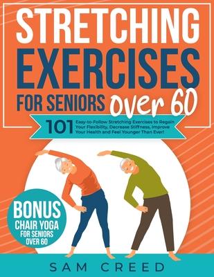 Stretching Exercises for Seniors Over 60: 101 Easy-to-Follow Stretching Exercises to Regain Your Flexibility, Decrease Stiffness, Improve Your Health