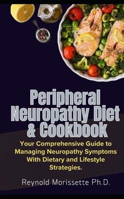 Peripheral Neuropathy Diet & Cookbook: Your Comprehensive Guide to Managing Neuropathy Symptoms With Dietary and Lifestyle Strategies.