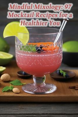 Mindful Mixology: 97 Mocktail Recipes for a Healthier You