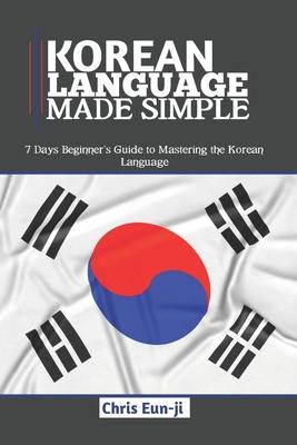 Korean Language Made Simple: 7 Days Beginner's Guide to Mastering the Korean Language