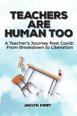 Teachers Are Human Too: A Teacher's Journey Post Covid: From Breakdown to Liberation