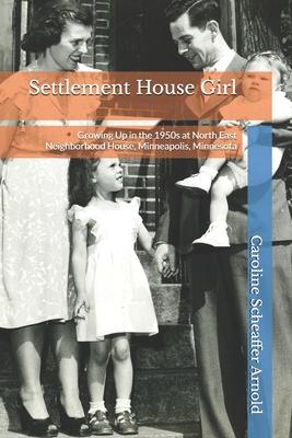 Settlement House Girl: Growing Up in the 1950s at North East Neighborhood House, Minneapolis, Minnesota