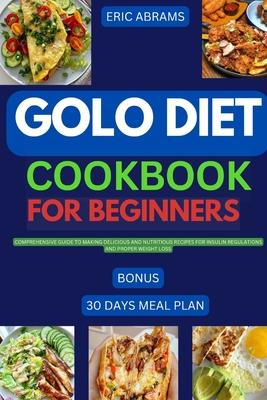 Golo Diet Cookbook for Beginners: Comprehensive guide to making delicious and nutritious recipes for insulin regulations and proper weight loss