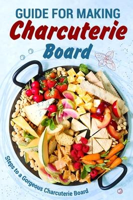 Guide for Making Charcuterie Board: Steps to a Gorgeous Charcuterie Board: Christmas Cookbook