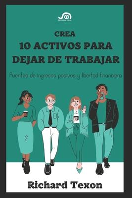 Crea 10 Activos para dejar de trabajar: Fuentes de ingresos pasivos y libertad financiera