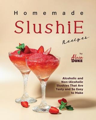 Homemade Slushie Recipes: Alcoholic and Non-Alcoholic Slushies That Are Tasty and So Easy to Make