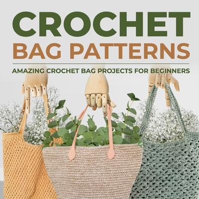 Crochet Bag Patterns: Amazing Crochet Bag Projects For Beginners: Fashion Crochet