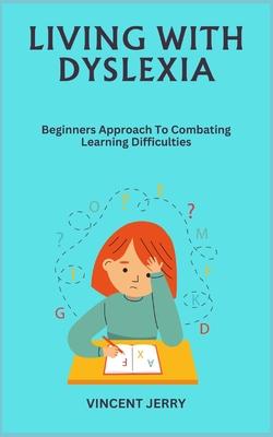 Living with Dyslexia: Beginners Approach To Combating Learning Difficulties