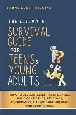 The Ultimate Survival Guide for Teens and Young Adults: How to Develop Essential life skills, Build Confidence, Set goals, Overcome Challenges and Pre